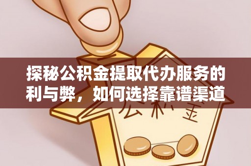 丽江探秘公积金提取代办服务的利与弊，如何选择靠谱渠道？