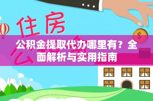 丽江公积金提取代办哪里有？全面解析与实用指南