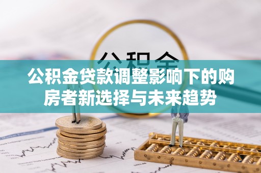 丽江公积金贷款调整影响下的购房者新选择与未来趋势