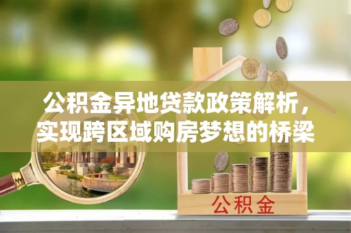 丽江公积金异地贷款政策解析，实现跨区域购房梦想的桥梁