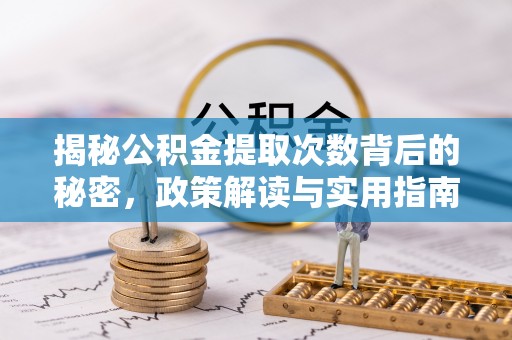 丽江揭秘公积金提取次数背后的秘密，政策解读与实用指南