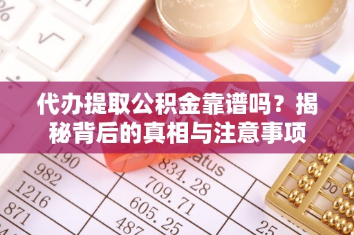 丽江代办提取公积金靠谱吗？揭秘背后的真相与注意事项