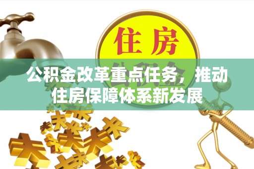 丽江公积金改革重点任务，推动住房保障体系新发展