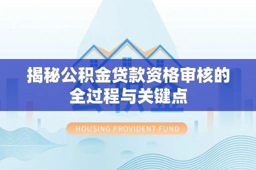 丽江揭秘公积金贷款资格审核的全过程与关键点