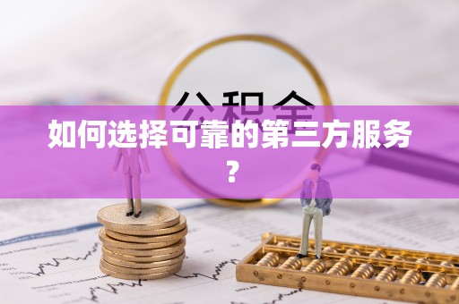 丽江如何选择可靠的第三方服务？