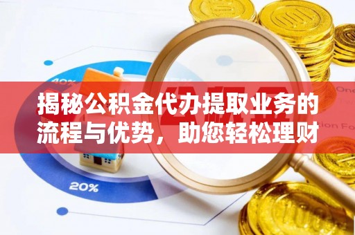丽江揭秘公积金代办提取业务的流程与优势，助您轻松理财
