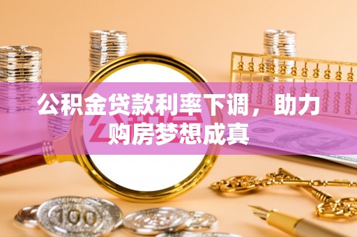 丽江公积金贷款利率下调，助力购房梦想成真