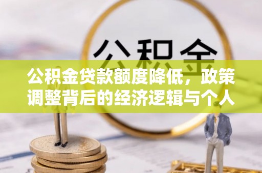 丽江公积金贷款额度降低，政策调整背后的经济逻辑与个人应对策略