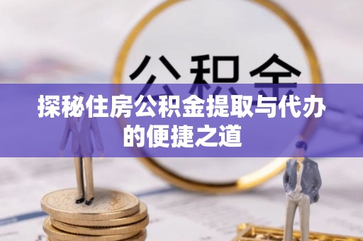 丽江探秘住房公积金提取与代办的便捷之道