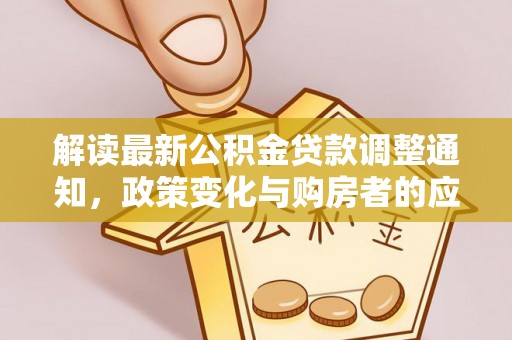 丽江解读最新公积金贷款调整通知，政策变化与购房者的应对策略