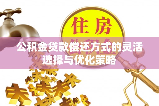 丽江公积金贷款偿还方式的灵活选择与优化策略