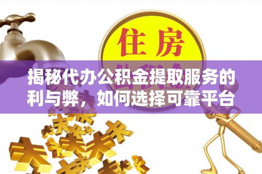 丽江揭秘代办公积金提取服务的利与弊，如何选择可靠平台？