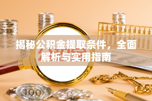 丽江揭秘公积金提取条件，全面解析与实用指南
