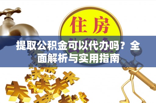 丽江提取公积金可以代办吗？全面解析与实用指南