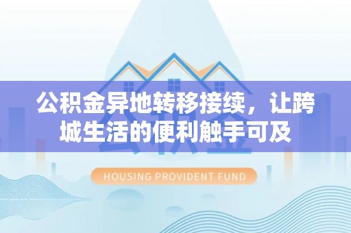 丽江公积金异地转移接续，让跨城生活的便利触手可及