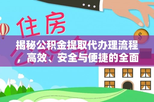 丽江揭秘公积金提取代办理流程，高效、安全与便捷的全面解析