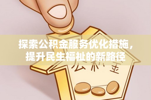 丽江探索公积金服务优化措施，提升民生福祉的新路径