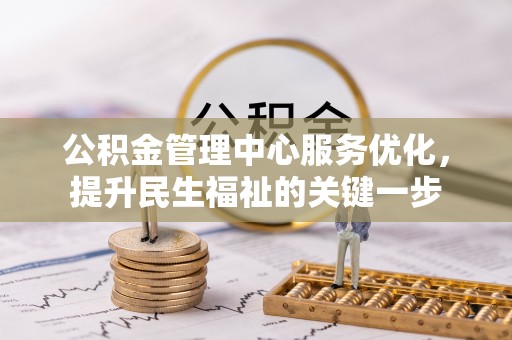 丽江公积金管理中心服务优化，提升民生福祉的关键一步