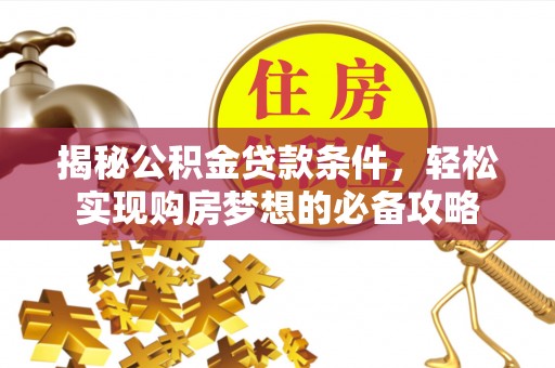 丽江揭秘公积金贷款条件，轻松实现购房梦想的必备攻略