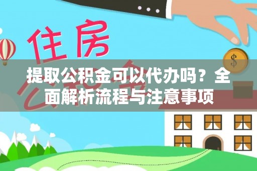丽江提取公积金可以代办吗？全面解析流程与注意事项
