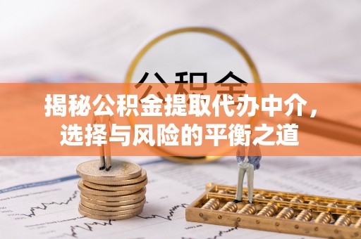 丽江揭秘公积金提取代办中介，选择与风险的平衡之道