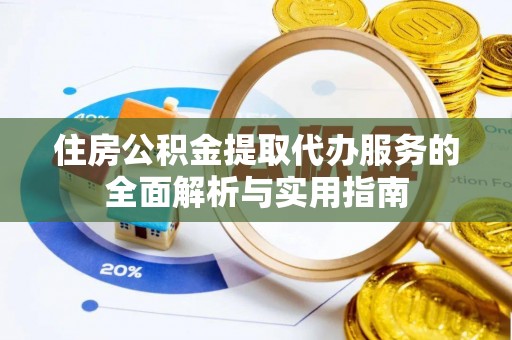 丽江住房公积金提取代办服务的全面解析与实用指南