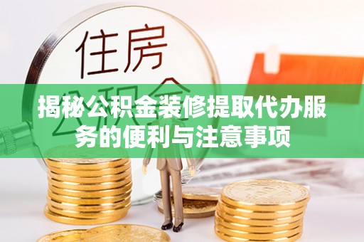 丽江揭秘公积金装修提取代办服务的便利与注意事项