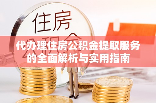 丽江代办理住房公积金提取服务的全面解析与实用指南