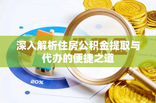 丽江深入解析住房公积金提取与代办的便捷之道
