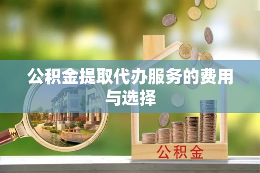 丽江公积金提取代办服务的费用与选择