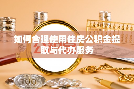 丽江如何合理使用住房公积金提取与代办服务