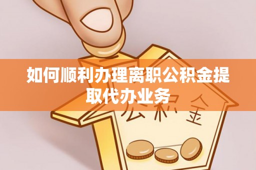 丽江如何顺利办理离职公积金提取代办业务
