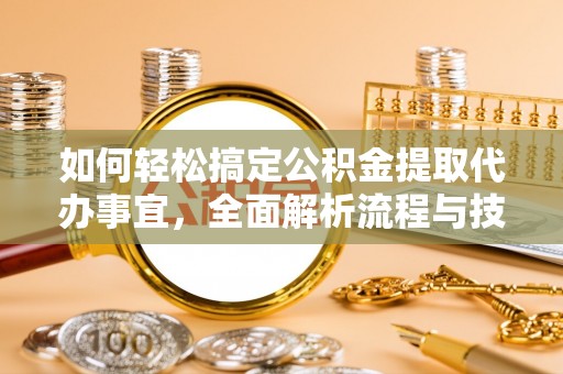 丽江如何轻松搞定公积金提取代办事宜，全面解析流程与技巧
