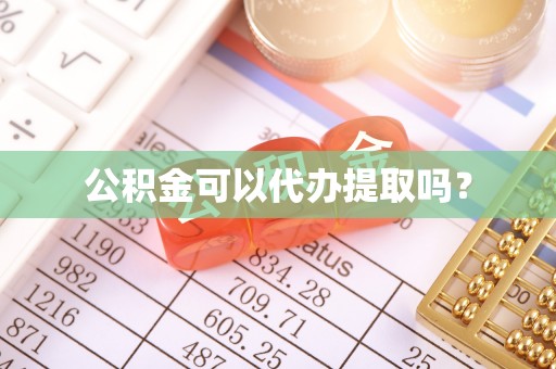 丽江公积金可以代办提取吗？