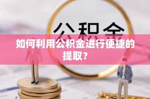 丽江如何利用公积金进行便捷的提取？