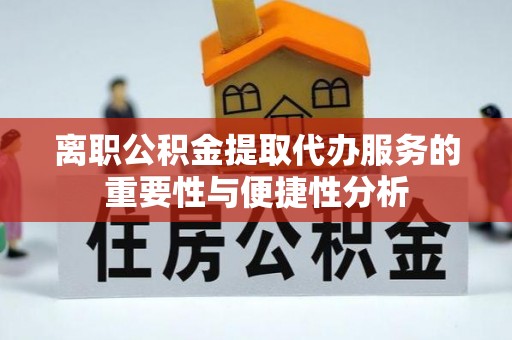 丽江离职公积金提取代办服务的重要性与便捷性分析