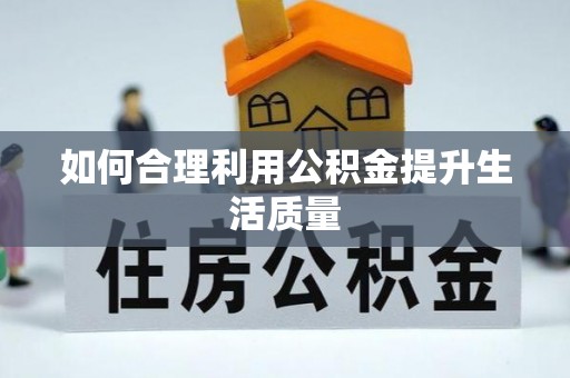 丽江如何合理利用公积金提升生活质量