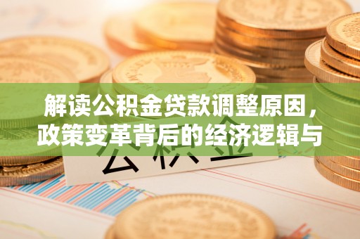 丽江解读公积金贷款调整原因，政策变革背后的经济逻辑与民生影响