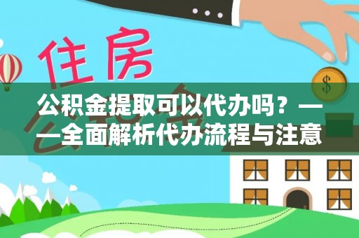 丽江公积金提取可以代办吗？——全面解析代办流程与注意事项