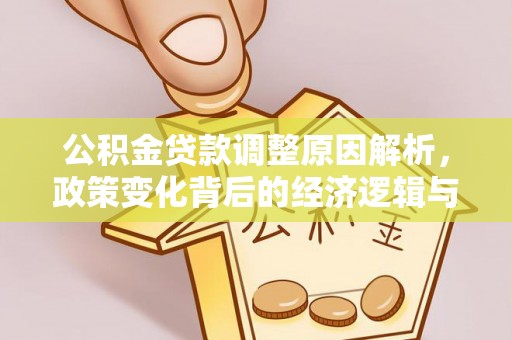丽江公积金贷款调整原因解析，政策变化背后的经济逻辑与民生考量