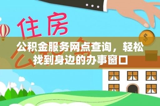 丽江公积金服务网点查询，轻松找到身边的办事窗口